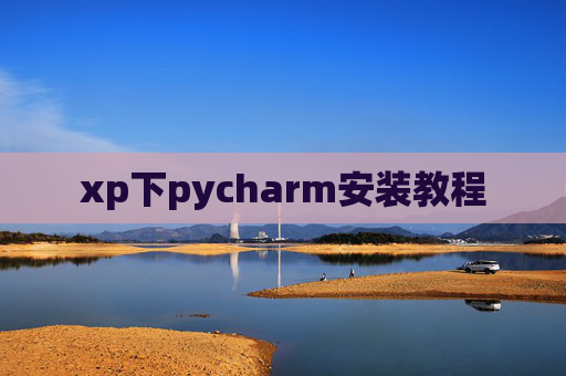 xp下pycharm安装教程 xp下pycharm安装教程